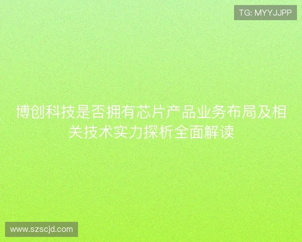 博创科技是否拥有芯片产品业务布局及相关技术实力探析全面解读